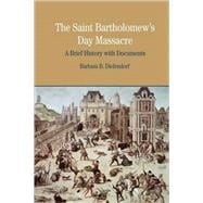 The St. Bartholomew's Day Massacre A Brief History with Docu..., 9780312413606