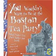 You Wouldn't Want to Be at the Boston Tea Party!: Wharf Wate..., 9781439523650