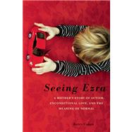 Seeing Ezra : A Mother's Story of Autism, Unconditional Love..., 9781580053693