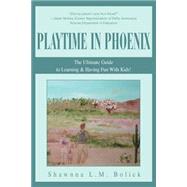 Playtime in Phoenix : The Ultimate Guide to Learning and Hav..., 9780595313723