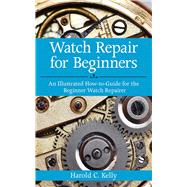 Watch Repair for Beginners : An Illustrated How-to-Guide for..., 9781616083731