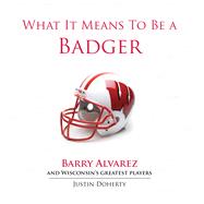 What It Means to Be a Badger : Barry Alvarez and Wisconsin's..., 9781600783739