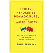 Idiots, Hypocrites, Demagogues, and More Idiots : Not-So-Gre..., 9781596913752