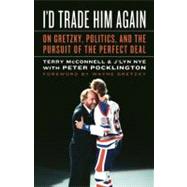 I'd Trade Him Again; On Gretzky, Politics, and the Pursuit o..., 9781551683768