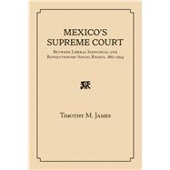 Mexico's Supreme Court: Between Liberal Individual and Revolutionary Social Rights, 1867-1934,9780826353788 Mexico's Supreme Court: Between Liberal Individual and Revolutionary Social Rights, 1867-1934,9780826353788