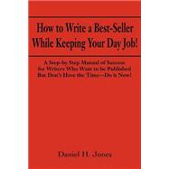How to Write a Best-Seller While Keeping Your Day Job: A Step-By Step Manual of Success for Writers Who Want to Be Published but DonÂªt Have the Time - Do It No