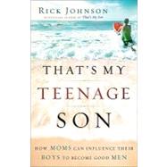That's My Teenage Son : How Moms Can Influence Their Boys to..., 9780800733841