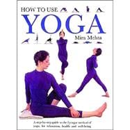 How to Use Yoga; A Step-by-Step Guide to the Iyengar Method ..., 9780962713866