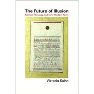 Future of Illusion: Political Theology and Early Modern Texts,9780226083872 Future of Illusion: Political Theology and Early Modern Texts,9780226083872