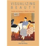 Visualizing Beauty : Gender and Ideology in Modern East Asia, 9789888083893