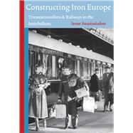 Constructing Iron Europe: Transnationalism and Railways in the Interbellum,9789052603926 Constructing Iron Europe: Transnationalism and Railways in the Interbellum,9789052603926