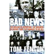 Bad News : The Decline of Reporting, the Business of News, a..., 9780060853952