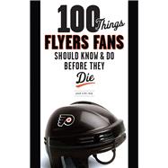 100 Things Flyers Fan Should Know and Do Before They Die, 9781600783968