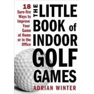 The Little Book of Indoor Golf Games: 18 Surefire Ways to Im..., 9781402244063