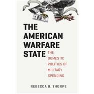 The American Warfare State: The Domestic Politics of Military Spending,9780226124070 The American Warfare State: The Domestic Politics of Military Spending,9780226124070