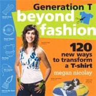 Generation T Beyond Fashion: 110 T-shirt Transformations for Pets, Babies, Friends, Your Home, Car, and You!