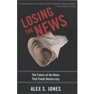 Losing the News : The Future of the News that Feeds Democrac..., 9780199754144