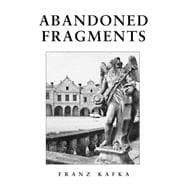 Abandoned Fragments : The Unedited Works of Franz Kafka 1897-1917