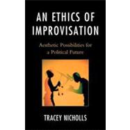 An Ethics of Improvisation: Aesthetic Possibilities for a Po..., 9780739164228