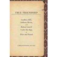 True Friendship : Geoffrey Hill, Anthony Hecht, and Robert L..., 9780300134292