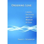 Ordering Love : Liberal Societies and the Meaning of God, 9780802864307