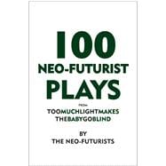 100 Neo-Futurist Plays : From Too Much Light Makes the Baby ..., 9780981564340