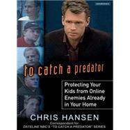 To Catch a Predator: Protecting Your Kids from Online Enemie..., 9781400104376