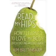 Read My Hips : How I Learned to Love My Body, Ditch Dieting,..., 9780307464385