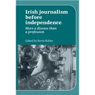 Irish Journlaism Before Independence : More a Disease Than a..., 9780719084515
