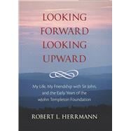 Looking Forward, Looking Upward: My Life, My Friendship With Sir John, and the Early Years of the John Templeton Foundation,9781599474533 Looking Forward, Looking Upward: My Life, My Friendship With Sir John, and the Early Years of the John Templeton Foundation,9781599474533