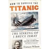 How to Survive the Titanic : The Sinking of J. Bruce Ismay, 9780062094551