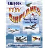 Big Book of Toy Airplanes : Identification and Value Guide, 9781574324570