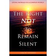 The Right Not to Remain Silent: Living Morally in a Complex ..., 9780595394616