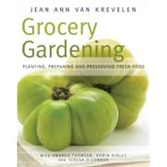 Grocery Gardening : Planting, Preparing and Preserving Fresh..., 9781591864639