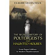 The Secret History of Poltergeists and Haunted Houses: From ..., 9781594774652