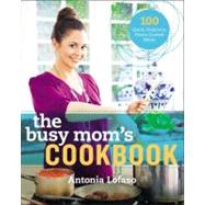 The Busy Mom's Cookbook 100 Recipes for Quick, Delicious, Ho..., 9781583334706