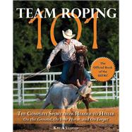 Team Roping 101 : The Complete Sport from Header to Heeler, 9781570764714