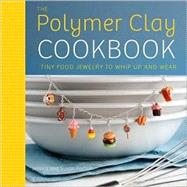The Polymer Clay Cookbook: Tiny Food Jewelry to Whip Up and ..., 9780823024841