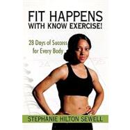 Fit Happens With Know Exercise!: 28 Days of Success for Ever..., 9781450214919