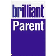Brilliant Parent: What the best parents know, do and say, 9780273724933