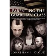 Parenting the Guardian Class: Validating Spirited Youth, Ending Adolescence, and Renewing America's Greatness,9781434354945 Parenting the Guardian Class: Validating Spirited Youth, Ending Adolescence, and Renewing America's Greatness,9781434354945