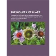 The Higher Life in Art: A Series of Lectures on the Barbizon..., 9780217624954