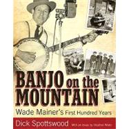 Banjo on the Mountain : Wade Mainer's First Hundred Years, 9781604734980