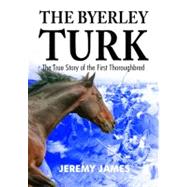The Byerley Turk: The True Story of the First Thoroughbred, 9781873674987