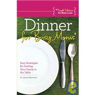 Dinner for Busy Moms : Easy Strategies for Getting Food on t..., 9781936005000