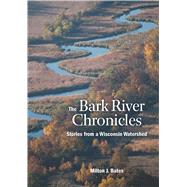 The Bark River Chronicles: Stories from a Wisconsin Watershe..., 9780870205026