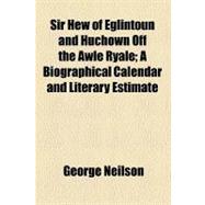 Sir Hew of Eglintoun and Huchown Off the Awle Ryale: A Biogr..., 9780217555029