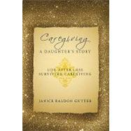 Caregiving: a Daughter's Story: Life After Loss - Surviving ..., 9781449025038