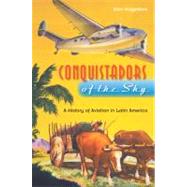 Conquistadors of the Sky : A History of Aviation in Latin Am..., 9780813035093