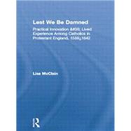 Lest We Be Damned: Practical Innovation & Lived Experience Among Catholics in Protestant England, 1559û1642,9780415865098 Lest We Be Damned: Practical Innovation & Lived Experience Among Catholics in Protestant England, 1559û1642,9780415865098